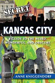 Secret Kansas City A Guide To The Weird Wonderful And Obscure By Anne Kniggendorf Kansas City Obscure Kansas