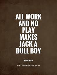 All Work And No Play Makes Me A Dull Boy Pin By Kate Sloane On Quotes Words Positive Quotes Quotes