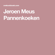Jeroen Meus Pannenkoeken Jeroen Meus Pannenkoeken Pannenkoek Recepten