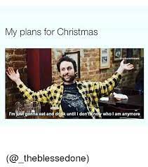 Check spelling or type a new query. My Plans For Christmas Thanielknows I M Just Gonna Eat And Drink Until Ow Who I Am Anymore Christmas Meme On Me Me