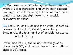 You need more than one alphabet, because many passwords require both an upper case and lower case letter, and some also require a special symbol such as ! Introduction Suppose That A Password On A Computer System Consists Of 6 7 Or 8 Characters Each Of These Characters Must Be A Digit Or A Letter Of The Ppt Download