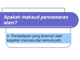 Pencemaran udara bukanlah masalah yang asing lagi bagi seluruh negara.ia merupakan masalah pencemaran alam sekitar yang begitu serius sejak kebelakangan ini.pencemaran udara memberi maksud satu keadaan yang melibatkan pengenalan sebarang bahan kimia. Ppt Apakah Maksud Pencemaran Alam Powerpoint Presentation Free Download Id 5420866
