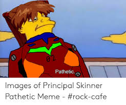 When you see a post with the old evanglion pathetic meme pathetig. Pathetic Images Of Principal Skinner Pathetic Meme Rock Cafe Meme On Me Me