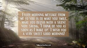 What are you doing with the rest of my life? Every Morning Message From Me To You Is To Make You Smile Make You Blush With A Silent Note Saying I Think Of You As Soon As I Wake Up I Wish