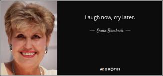 Another popular tattoo dealing with laughter is live, laugh, love. Erma Bombeck Quote Laugh Now Cry Later