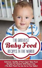 Amazon.com: The Greatest Baby Food Recipes In The World: Delicious, Healthy  & Fast Super Baby Food Recipes For Parents With Busy Lives (The Best Food  You Can Serve Your Baby) eBook :