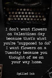 This may sound cheesy, but i think you're grate. I Don T Want Flowers On Valentines Day Because That S What You Re Supposed To Do I Want Flower Valentines Quotes For Him Valentine S Day Quotes Flower Quotes