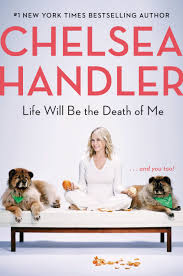 Love is a lot like a backache: Chelsea Handler S Life Will Be The Death Of Me Memoir Is Raw Real