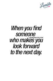 When You Find Someone Who Makes You Look Forward To The Next Day The Best Kind Of Love An Make You Happy Quotes Crush Quotes For Him Appreciate You Quotes