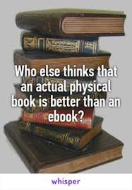 Who Else Thinks That An Actual Physical Book Is Better Than An Ebook Books Book Fandoms Book Lovers
