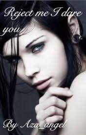 Reject me, I dare you....