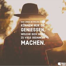 Das Leben In Vollen Zugen Konnen Nur Die Geniessen Welche Sich Nicht Zu Viele Gedanken Machen Spruche Leben Lebensspruche Gedanken