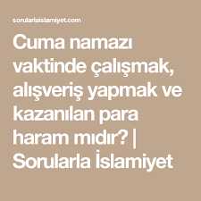Cuma Namazi Vaktinde Calismak Alisveris Yapmak Ve Kazanilan Para Haram Midir Sorularla Islamiyet Para