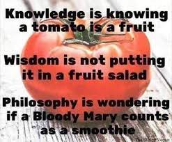 Healthyinternational Com Knowledge Is Knowing A Tomato Is A Fruit Wisdom Is Not Putting It In A Fruit Salad Philosophy Is Wondering If A Bloody Mary Counts As A Smoothie Facebook