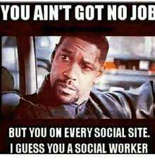 You Ain T Got No Job But You On Every Social Site I Guess You A Social Worker Meme On Me Me