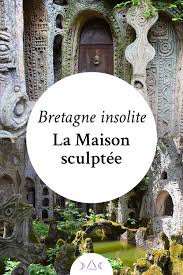 La Maison Sculptee De Jacques Lucas Artbrut Bretagne Bretagneinsolite Curiosites Bretagne Visiter La Bretagne Vacances Bretagne