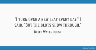 Read more quotes and sayings about turn over a new leaf. I Turn Over A New Leaf Every Day I Said But The Blots Show Through