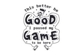 Funny gaming shirt paused my game to be here youth short | etsy. This Better Be Good I Paused My Game To Be Here Svg Cut File By Creative Fabrica Crafts Creative Fabrica