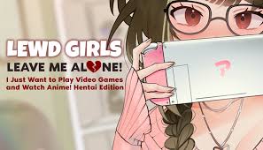 Lewd Girls, Leave Me Alone! I Just Want to Play Video Games and Watch  Anime! - Hentai Edition [18+] v1.0 MOD APK - Platinmods.com - Android & iOS  MODs, Mobile Games & Apps