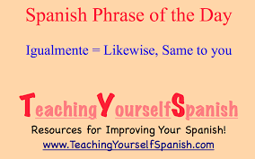 One Of The Most Important Things You Can Learn In Spanish Igualmente Is The Response You Give When So Spanish Phrases How To Speak Spanish Phrase Of The Day