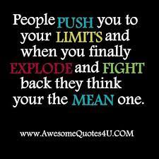 So So True Mean Quote People Push You To Your Limits And When You Finally Explode And Fight Back You Ar Meant To Be Quotes Inspirational Quotes Quotes