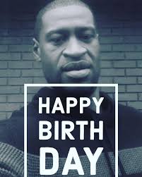 Happy Birthday, George Floyd. Rest in power