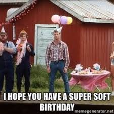 Happy Super Soft Birthday Funny Birthday Meme Happy Birthday Meme Letterkenny Quotes