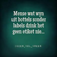 Idees Vol Vrees Mense Wat Wyn Uit Bottels Sonder Labels Drink Het Nir Etiket Nie Afrikaanse Quotes Funny Quotes Good Morning Quotes