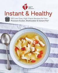 American Heart Association Instant And Healthy 100 Low Fuss High Flavor Recipes For Your Pressure Cooker Multicooker And Instant Pot A Cookbook American Heart Association 9780525575542 Amazon Com Books