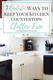 7 Realistic Ways To Keep Your Kitchen Countertops Clutter Free The Simply Organized Home Clutter Free Kitchen Kitchen Clutter Kitchen Countertops