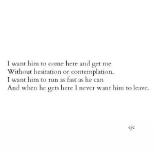 I Want Him To Come Here And Get Me Without Hesitation Or Contemplation I Want Him To Run As Fast As He Can And W Personal Quotes Life Quotes Words Of