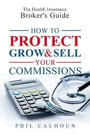 Maybe you would like to learn more about one of these? Amazon Com The Health Insurance Broker S Guide How To Protect Grow Sell Your Commissions Ebook Calhoun Phil Kindle Store