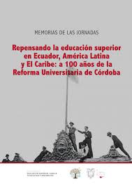 Repensando la educación superior en Ecuador, América Latina y el Caribe: a 100 años de la reforma Universitaria de Córdoba