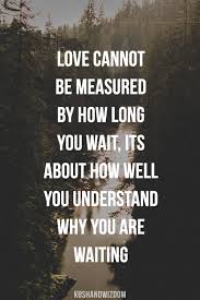 When you have to wait a year to. Love Cannot Be Measured By How Long You Wait It S About How Well You Understand Why You Are Wai Best Quotes Love Bestquotes