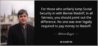 Discover bernard madoff famous and rare quotes. Addison Wiggin Quote For Those Who Unfairly Lump Social Security In With Bernie