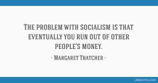 The Problem With Socialism Is That Eventually You Run Out Of Other People S Money