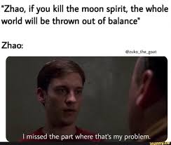 Zhao If You Kill The Moon Spirit The Whole World Will Be Thrown Out Of Balance I Missed The Part Where That S My Problem Ifunny In 2020 Avatar The