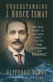 Understanding J. Bruce Ismay: The True Story of the Man They Called 'The  Coward of Titanic' (Paperback)