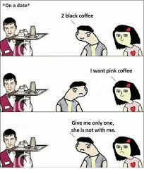 306 best funny coffee memes an. On A Date 2 Black Coffee I Want Pink Coffee Give Me Only One She Is Not With Me Meme On Me Me