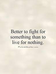 Better To Fight For Something Than To Live For Nothing Picture Quotes