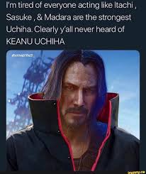 I M Tired Of Everyone Acting Like Itachi Sasuke Madara Are The Strongest Uchiha Clearly Y All Never Heard Of Keanu Uchiha Ifunny Programing Jokes Memes Naruto Funny
