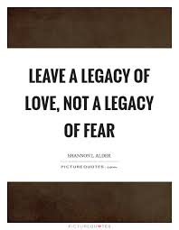Leave A Legacy Of Love Not A Legacy Of Fear Picture Quotes