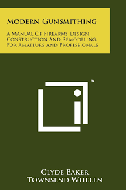 Maybe you would like to learn more about one of these? Modern Gunsmithing A Manual Of Firearms Design Construction And Remodeling For Amateurs And Professionals Baker Clyde Whelen Townsend 9781258140601 Amazon Com Books