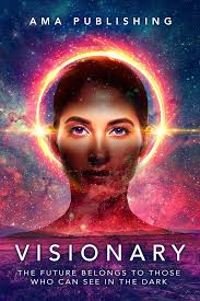 Visionary: The Future Belongs To Those Who Can See In The Dark