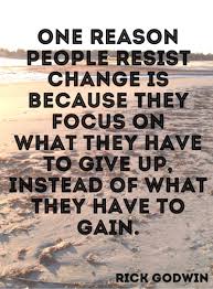 Quote 230 One Reason People Resist Change Is Because They Focus On What They Have To Give Up Instead Of What They Hav Motivational Quotes Words Change Quotes