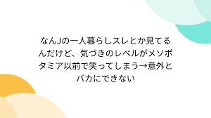 なんJの一人暮らしスレとか見てるんだけど、気づきのレベルがメソポタミア以前で笑ってしまう→意外とバカにできない - Togetter [トゥギャッター]