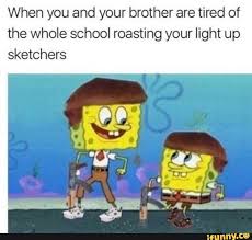 How do you respond when someone consistently and relentlessly teases you by making roasting jokes about him, you put him in a tight spot; When You And Your Brother Are Tired Of The Whole School Roasting Your Light Up Sketchers Ifunny