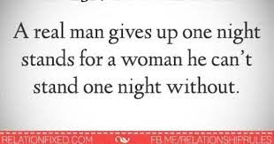 A Real Man Gives Up One Night Stands For A Woman He Can T Stand One Night Without Stand Quotes Sayings Relationship Quotes