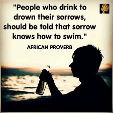 People Who Drink To Drown Their Sorrows Should Be Told That Sorrow Knows How To Swim African Proverb Wise Proverbs Proverbs Quotes African Quotes