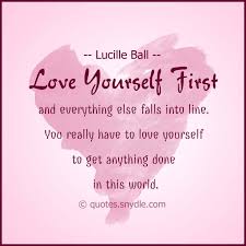You yourself, as much as anybody in the entire universe, deserve your love and affection. love yourself first and everything else falls into line. Quotes About Love Yourself First 95 Quotes